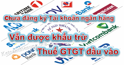 Tài khoản ngân hàng không đăng ký với Thuế vẫn được khấu trừ thuế GTGT Tài khoản ngân hàng không đăng ký với Thuế vẫn được khấu trừ thuế GTGT