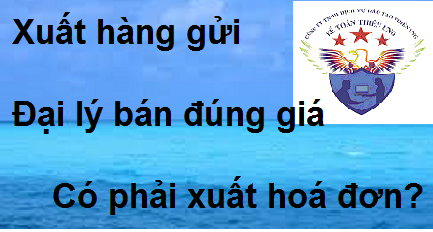 xuất hàng cho đại lý bán đúng giá có phải xuất hoá đơn xuất hàng cho đại lý bán đúng giá có phải xuất hoá đơn